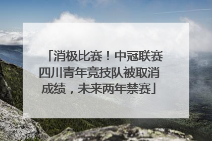 消极比赛！中冠联赛四川青年竞技队被取消成绩，未来两年禁赛