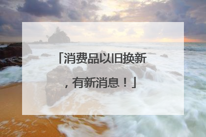 消费品以旧换新，有新消息！
