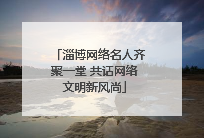 淄博网络名人齐聚一堂 共话网络文明新风尚