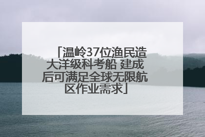 温岭37位渔民造大洋级科考船 建成后可满足全球无限航区作业需求