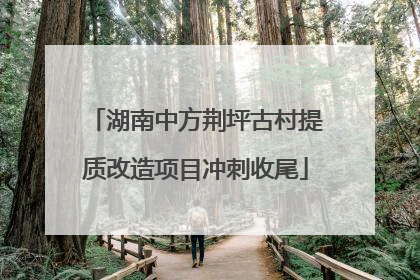 湖南中方荆坪古村提质改造项目冲刺收尾