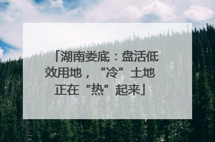 湖南娄底：盘活低效用地，“冷”土地正在“热”起来