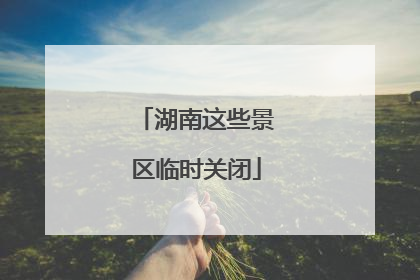 湖南这些景区临时关闭