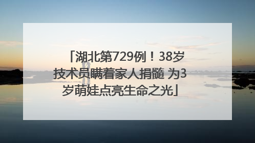 湖北第729例！38岁技术员瞒着家人捐髓 为3岁萌娃点亮生命之光