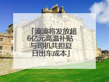 滴滴将发放超6亿元高温补贴 与司机共担夏日出车成本