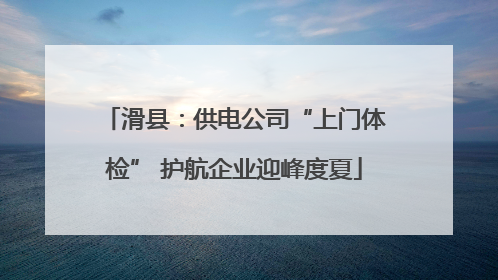 滑县：供电公司“上门体检” 护航企业迎峰度夏