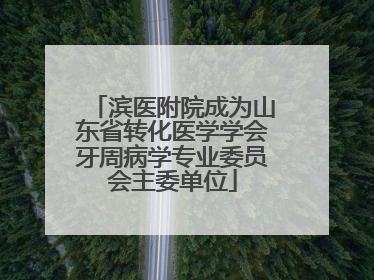 滨医附院成为山东省转化医学学会牙周病学专业委员会主委单位