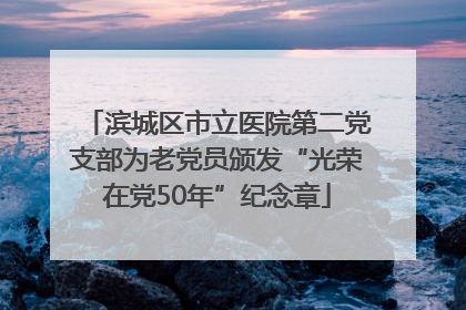 滨城区市立医院第二党支部为老党员颁发“光荣在党50年”纪念章