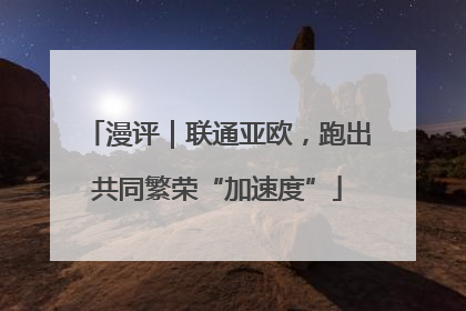 漫评｜联通亚欧，跑出共同繁荣“加速度”