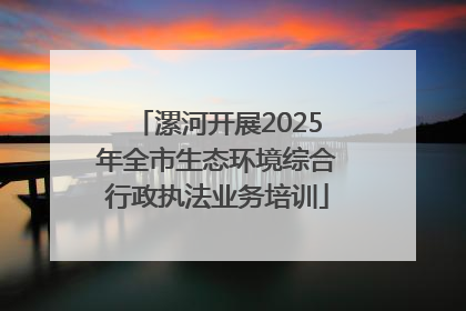 漯河开展2025年全市生态环境综合行政执法业务培训