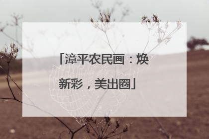 漳平农民画：焕新彩，美出圈