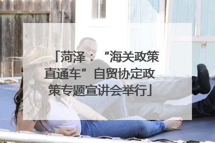菏泽：“海关政策直通车”自贸协定政策专题宣讲会举行