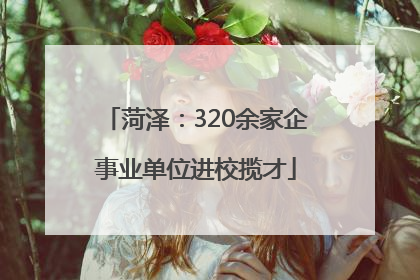 菏泽：320余家企事业单位进校揽才