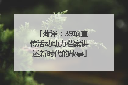 菏泽：39项宣传活动助力档案讲述新时代的故事