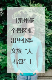 荆州多个景区推出毕业季文旅“大礼包”