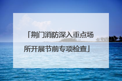 荆门消防深入重点场所开展节前专项检查