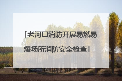 老河口消防开展易燃易爆场所消防安全检查