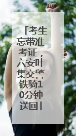 考生忘带准考证，六安叶集交警铁骑10分钟送回