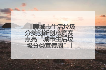 聊城市生活垃圾分类创新创意竞赛点亮“城市生活垃圾分类宣传周”