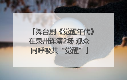 舞台剧《觉醒年代》在泉州连演2场 观众同呼吸共“觉醒”