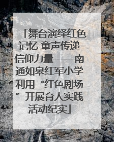 舞台演绎红色记忆 童声传递信仰力量——南通如皋红军小学利用“红色剧场”开展育人实践活动纪实