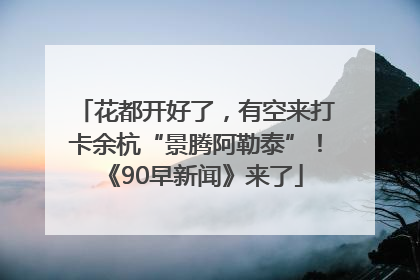 花都开好了，有空来打卡余杭“景腾阿勒泰”！《90早新闻》来了