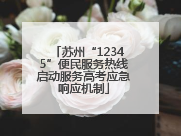 苏州“12345”便民服务热线启动服务高考应急响应机制