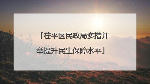 茌平区民政局多措并举提升民生保障水平
