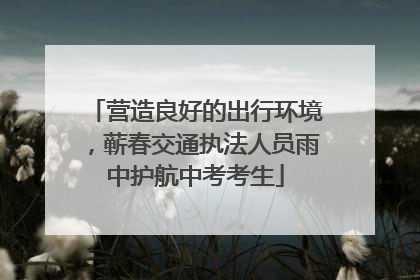营造良好的出行环境，蕲春交通执法人员雨中护航中考考生