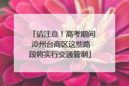 请注意！高考期间 漳州台商区这些路段将实行交通管制