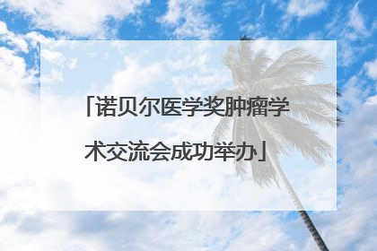诺贝尔医学奖肿瘤学术交流会成功举办