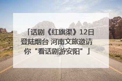 话剧《红旗渠》12日登陆烟台 河南文旅邀请你“看话剧游安阳”