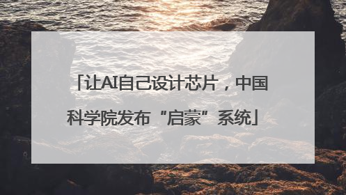 让AI自己设计芯片，中国科学院发布“启蒙”系统
