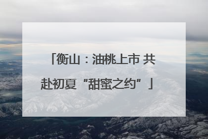 衡山：油桃上市 共赴初夏“甜蜜之约”