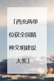 西充两单位获全国精神文明建设大奖