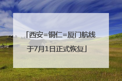 西安=铜仁=厦门航线于7月1日正式恢复
