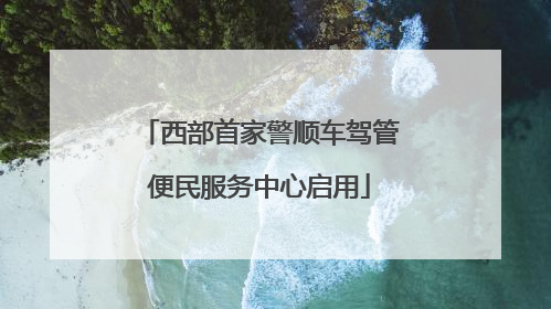 西部首家警顺车驾管便民服务中心启用