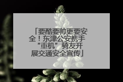 要酷要帅更要安全！东津公安携手 “重机”骑友开展交通安全宣传
