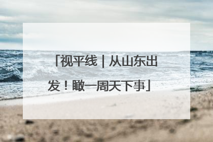 视平线｜从山东出发！瞰一周天下事