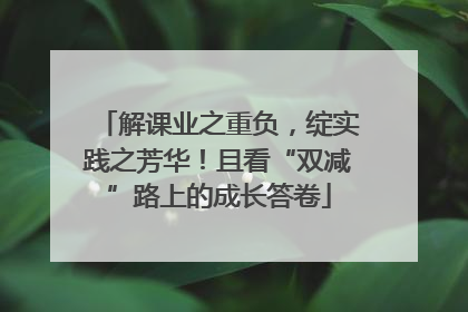 解课业之重负，绽实践之芳华！且看“双减”路上的成长答卷
