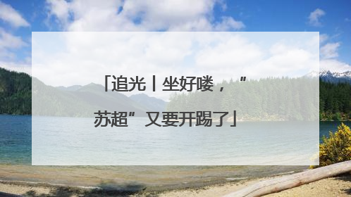 追光丨坐好喽，“苏超”又要开踢了