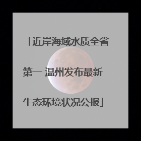 近岸海域水质全省第一 温州发布最新生态环境状况公报