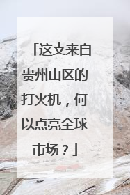 这支来自贵州山区的打火机，何以点亮全球市场？