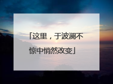 这里，于波澜不惊中悄然改变