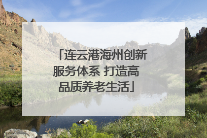 连云港海州创新服务体系 打造高品质养老生活