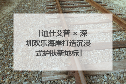迪仕艾普 × 深圳欢乐海岸打造沉浸式护肤新地标