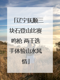 辽宁抚顺三块石登山比赛鸣枪 两千选手体验山水风情
