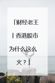 财经老王丨香港股市为什么这么火？