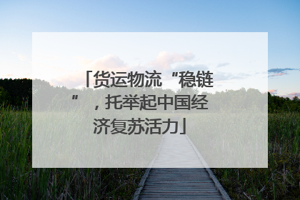 货运物流“稳链”，托举起中国经济复苏活力