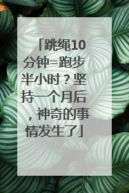 跳绳10分钟=跑步半小时？坚持一个月后，神奇的事情发生了
